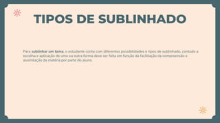 TIPOS DE SUBLINHADO
Para sublinhar um tema, o estudante conta com diferentes possibilidades e tipos de sublinhado, contudo a
escolha e aplicação de uma ou outra forma deve ser feita em função da facilitação da compreensão e
assimilação da matéria por parte do aluno.
 