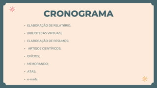 CRONOGRAMA
• ELABORAÇÃO DE RELATÓRIO;
• BIBLIOTECAS VIRTUAIS;
• ELABORAÇÃO DE RESUMOS;
• ARTIGOS CIENTÍFICOS;
• OFÍCIOS;
• MEMORANDO;
• ATAS;
• e-mails.
 