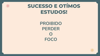 SUCESSO E OTÍMOS
ESTUDOS!
PROIBIDO
PERDER
O
FOCO
 