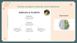 Tenha sempre mais de uma hipótese
Seja racional
 