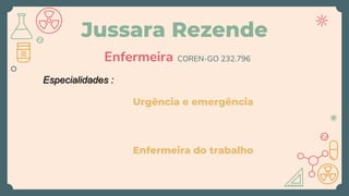 Jussara Rezende
Urgência e emergência
Enfermeira do trabalho
Enfermeira COREN-GO 232.796
Especialidades :
 