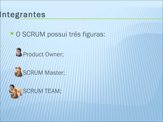 Integrantes O SCRUM possui três figuras: Product Owner; SCRUM Master; SCRUM TEAM; 