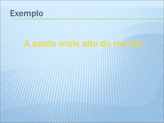 Exemplo A ponte mais alta do mundo 