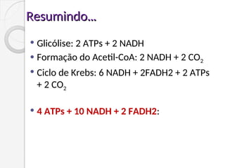 Resumindo
Resumindo...
...
 Glicólise: 2 ATPs + 2 NADH
 Formação do Acetil-CoA: 2 NADH + 2 CO2
 Ciclo de Krebs: 6 NADH + 2FADH2 + 2 ATPs
+ 2 CO2
 4 ATPs + 10 NADH + 2 FADH2:
 