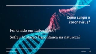 Como surgiu o
coronavírus?
Foi criado em Laboratório?
Sofreu Mutação Espontânea na natureza?
Introdução a Microbilogia 16/09/2024 26
 