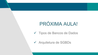 PRÓXIMA AULA!
 Tipos de Bancos de Dados
 Arquitetura de SGBDs
 