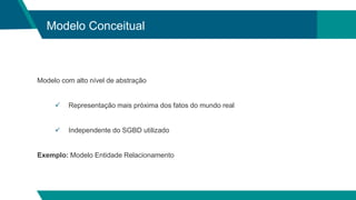 Modelo Conceitual
Modelo com alto nível de abstração
 Representação mais próxima dos fatos do mundo real
 Independente do SGBD utilizado
Exemplo: Modelo Entidade Relacionamento
 