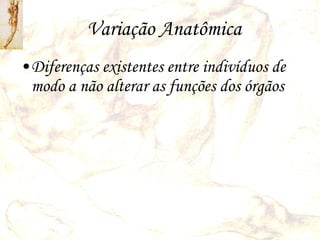 Variação Anatômica Diferenças existentes entre indivíduos de modo a não alterar as funções dos órgãos 
