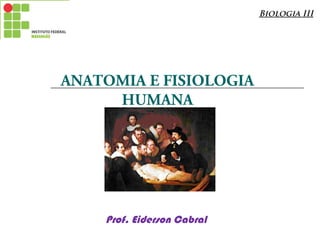 Prof. Eiderson Cabral
ANATOMIA E FISIOLOGIA
HUMANA
Biologia III
 