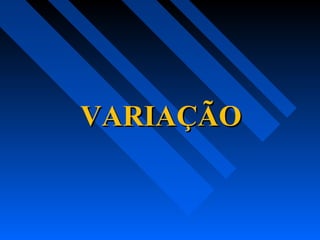 VARIAÇÃOVARIAÇÃO
 