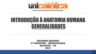 INTRODUÇÃO À ANATOMIA HUMANA
GENERALIDADES
EDUARDO QUEIROZ
3º SEMESTRE - ODONTOLOGIA
QUIXADÁ – CE
2017
 