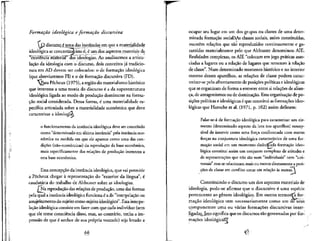 Formagtio ideoldgica eformagao discursiva
 ^L.discursQ,^ umadasinstancias emquea materialidade
W _ -°"ea — " " ""— • -*- - • _
ideologica se concretizaj isto e, e um dos aspectos materials da
"existencia^ irnaterial" Has ideologias. Ao analisarmos a articu-
la^ao da ideologia com o discurso, dois conceitos ja tradicio-
nais em AD devem ser colocados: o de forma^ao ideoldgica
(que abreviaremos FI) e o de formacao discursiva (FD).
Para Pecheux (1975), a regiao do materialismo historico
que interessa a uma teoria do discurso e a da superestrutura
ideoldgica ligada ao modo de producao dominante na forma-
cao social considerada. Dessa forma, e uma materialidade es-
pecifica articulada sobre a materialidade economica que deve
caracterizar a ideologm
o funcionamento da instancia ideoldgica deve ser concebido
como "determinado em ultima instancia" pela instancia eco-
nomlca na medida em que ele aparece como uma das con-
dicoes (nao-economicas) da reproducao da base econ6mica,
mais especificamente das redoes de produ^ao inerentesa
esta base economica.
Essa concep^ao da instancia ideologica, que vai permitir
a Pecheux chegar a representa9ao do "exterior da lingua", 6
caudataria do trabalho de Althusser sobre as ideologias.
j Na reproducao das relacoes de producao, uma das formas
pela qua!a instancia ideologica funciona e a da "interpelacao ou
assujeitamento do sujeito como sujelto ideologico". Essainterpe-
lacao ideologica conslste em fazer com que cada indivfduo (sem
que ele tome consciencia disso, mas,ao contrario, tenha a im-
pressao de que € senhor de sua propria vontade) seja levado a
ocupar seu lugar em um dos grupos ou classes de urna deter-
minada forma9ao soclalTiAs classes socials, assim constitufdas,
mantem relacSes que sao reproduzidas continuamente e ga-
rantidas materialmente pelo que Althusser denominou AIE.
Realidades complexas, os AIE "colocam em jogo praticas asso-
ciadas a lugares ou a relacao de lugares que remetem a relacao
de classe". Num determinado momento historico e no interior
mesmo desses aparelhos, as relacoes de classe podem carac-
terizar-se pelo afrontamento de posicoes pohticas e ideologicas
que se organizam de forma a entreter entre si relacoes de alian-
93, de antagonismos ou de dominacao. Essa organizacao de po-
sicoes poh'ticas e ideologicas e que constitui asforma^oes ideo-
I6gicas que Haroche et al. (1971, p. 102)assim deflnem:
Falar-se-d de formacao ideologica para caracterizar um ele-
mento (determinado aspecto da luta nos aparelhos) suscep-
tfvel de intervir como uma forca confrontada corn outras
forcas na conjuntura ideologica caracteristica de uma for-
macao social em um momentodado;?cada formacao ideo-
k~~
logica constitui assim um conjunto complexo de atitudes e
de representacoes que nao sao nem "individuals"nem "uni-
versais" mas serelacionam mais ou menos diretamente a posi-
-sn
coes declasse emconflito umas emrelacao asoutras. 
^-4
Constituindo o discurso um dos aspectos materials de
ideologia, pode-se afirmar que o discursive e uma especie
pertencente ao genero ideologico. Em outros termosfa for-
H
* ^.^ ,
macao ideologica tem necessariamente como um de seus
componentes uma ou varias formacoes discursivas inter-
ligadasLJsso significa que os discursossao governados por for-
ma^oes ideologicasT
 