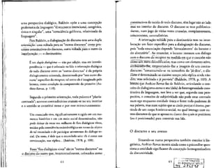 uma perspectiva dialogica, Bakhtin opoe a uma concepcao
ptolemaica da linguagem "diretamente intencional, categorica,
linica e singular", uma "consciencia galileana, relativizada da
linguagem".
Para Bakhtin, a dialogizacao do discurso tem uma dupla
orientacao: uma voltada para os "outros discursos" como pror
cessos constitutivos do discurso, outra voltada para o outro da
intjsrlpcu^ao — o destinatario:
fi um duplo dialogismo — nao por adicao, mas em interde-
pendencia — que e colocadona fala: a orientacao dialogica
de todo discurso entre os "outros discursos" i ela propria
dialogicamente orientada, determinada por "este outrodis-
curso" especifico do receptor, tal como ele 6imaginadopelo
locutor, como condicao de compreensao do primeiro (Au-
thier-Revuz, p. 118).
Segundo a primeira orientacao, toda palavra e "piuria-
centuada"; acentos contraditorios cruzam-se no seu interior
e o sentido se constitui nesse e por esse entrecruzamento:
Um enunclado vivo, significativamente surgido em um mo-
mento hist6rico e em um meio social determinados,nao
pode deixar de tocar em milhares de fios dialogicos vivos,
tecidos pela consciencia socioideol6gica em torno do objeto
de tal enunciado e de participar ativamente do dialogo so-
cial. De resto, 6 dele que o enunciado saiu: ele e como sua
continuacao, sua replica... (Bakhtin, 1978, p. 100).
Esses "fios dial6gicos vivos" sao os "outros discursos" ou
o discurso do outro que, intertextualmente, colocados como
64
constitutivos do tecido de todo discurso, tem lugar nao ao lado
mas no interior do discurso. O discurso se tece polifonica-
mente, num jogo de varias vozes cruzadas, complementares,
cdncorrentes, contradit6rias.
A orientacao voltada para o destinatario tem na inter-
Iocu9ao um fator especifico para a dialogizacao do discurso,
pois "toda enunciacao depende 'bivocalmente' do locutor e
do alocutario". Ao enunciar, o locutor instaura um dialogo
com o discurso do receptor na medida em que oconcebe nao
como um mefb decodificador, mas como um elemento ativo,
atrirTuirTdoPlhe, emprestahdo-lhe a imagem de um contra^
discurso: "constituindo-se na atmosfera do 'ja-dito', o dis-
determihado ao mesmo tempo pela replica ainda nao-
solicitada e ja prevista" (Bakhtin, 1978, p. 103). A
lelfuf a que Authier-Revuz faz de Bakhtin, articulando o con-
ceito de dialogismo como o seu (dela) de heterogeneidade cons-
titutiva da linguagem, nos leva a ver que, segundo essa pers-
pectiva, o conceito de subjetividade nao pode estar centrado
num ego enquanto entidade linica e fonte toda-poderosa de
sua palavra, mas num sujeito que se cinde porque e atomo, par-
ti'cula de um corpo historico-social, no qual interage com ou-
tros discursos de que se apossaou diante dos quais se posiciona
(ou e posicionado) para construir sua fala.
O discurso e seu avesso
Situando-se numa perspectiva tambem exterior a Hn-
giii'stica, Authier-Revuz mostra ainda como a psicanalise ques-
tiona a unicidade significante da concepcao homogeneizadora
da discursividade.
65
deSiplioteca'/UFES I
 