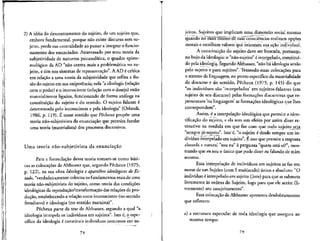 2) A ideia do descentramento do sujeito, de um sujeito que,
embora fundamental, porque nao existe discurso sem su-
jeito, perde sua centralidade ao passar a integral o funcio-
namento dos enunciados. Atravessado por uma teoria da
subjetividade de natureza psicanah'tica, o quadro episte-
mologico da AD "nao centra mais a problematic^ no su-
jeito, e sim nos sistemas de representacjio". A AD & cn'tica
em rela9ao a uma teoria da subjetividade que reflita a ilu-
sao do sujeito em sua onipot^ncia; nela "aideologia (relacao
com o poder) e o inconsciente (relacao com o desejo) estao
materialmente ligados, funcionando de forma analoga na
constituicjio do sujeito e do sentido. O sujeito falante e
determinado pelo inconsciente e pela ideologia" (Orlandi,
1986, p. 119). fi nesse sentido que Pecheux propoe uma
teoria nao-subjetivista da enunciacao que permita fundar
uma teoria (materialista) dos processes discursivos.
Uma teoria nao-subjetivista da enunciacao
Para a formula$ao dessa teoria tomam-se como basi-
cas as colocacoes de Althusser que, segundo Pecheux (1975,
p. 122), na sua obra Ideologia e aparelhos ideologicos de Es-
tado, "verdadeiramente colocou os fundamentos reals de uma
teoria nao-subjetivistado sujeito, como teoria das condicoes
ideologicas da reproducao/transformacao das relacoes de pro-
ducjio, estabelecendo a relacao entre inconsciente (no sentido
freudiano) e ideologia (no sentido marxista)".
Pecheux parte da tese de Althusser, segundo a qua! "a
ideologia interpela os individuos em sujeitos". Isto e, o_espe-
cifico da ideologia e constituir indivfduos concretes em su-
78
jeitos. Sujeitos que implicam uma dimensao social mesmo
quando no rnai?Tntim6'de siiarconsciencias realizam opcoes
morais e escolhem valores que orientam sua acao individual.
A constituicao do sujeitO-deve ser buscada, portamrp,
no bojo da ideologia: o "nao-sujeito" e interpe]adq, cpnstitui-
do pela ideologia. Segundo Althusser, "nao ha ideologia senao
pelo sujeito e para sujeitos". Trazendo essas colocacoes para
o terreno da linguagem, no ponto especffico da materialidade
do discurso e do sentido, Pecheux (1975, p. 145) diz que
"os individuos sao 'interpelados' em sujeitos-falantes (em
sujeito de seu discurso) pelas formacoes discursivas que re-
presentam 'na iinguagem' as formacoes ideologicas que Ihes
correspondem".
Assim, e a interpelacao ideologica que permite a iden-
tificacao do sujeito, e ela tern um efeito por assim dizer re-
troativo na medida em que faz com que todp sujeito sejji
"sempre ja-sujeito". Isto^e, "o sujeito e desde sempre um in-
dividuo interpelado em sujeito". rl isso que permite a resposta
absurda e natural "sou eu" a pergunta "quern esta af?", mos-
trando que eu sou o unico que pode dizer eu falando de mini
mesmo.
Essa interpelacao de individuos em sujeitos se faz em
nome de um Sujeito (com S maiiisculo) unico e absolute: "O
indivfduo e interpelado em sujeito (livre) para que se submeta
livremente as ordens do Sujeito, logo para que ele aceite (li-
vremente) seu assujeitamento".
Essa colocacjio de Althusser apresenta desdobramentos
que refletem:
a) a estrutura especular de toda ideologia que assegura ao
mesmo tempo:
79
 