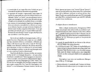 • a constitui^ao de um corpus discursive fechado em que a
retomada de seqiiencias discursivas seja garantida;
• as operacoes de extracjlo e segmentac.ao, nesse corpus, de
sequencias organizadas em torno de unidades lexicaiscon-
sideradas "chaves" ou "pivos"; esse procedimento torna o
corpus mais homogeneo ao trata-lo como diclonario em que
a freqiiencia da repeU9ao dos vocabulos fornece as entradas;
• um conjunto de manipulates lingih'sticas homogeneiza-
doras que reduzem o contraditorio ou diferente ao mesmo
ou ao identico fazendo com que estruturas sintixicas di-
ferentes sejam levadas a esquemas elementares. E isso que
permitira, por exemplo, que um torneio enfatico seja trans-
formado em uma estrutura "neutra" ou que uma frase ativa
seja equivalente a uma frase passiva.
Em vex de um trabalho de homogeneizacao, a AD, se-
gundo Courtine e Marandin, deve propor-se a um trabalho
que fac.a justamente aflorar as contradic.6es, o diferente que
subjaz a todo discurso, que nao exclua a nocao de "heteroge-
neidade como elemento constitutivo de prdticas discursivas
que se dominam, se aliam ou se afrontam em um certo estado
de luta ideologica e politica, no seio de uma forma^ao social
em uma conjuntura historica determinada".
Essa forma de abordar o discurso vai afetar um conceito
nuclear da AD: o de formacao discursiva — em que se deve
reconhecer a coexistencia de "varias linguagens em uma unica"
e nao ao contrario, como pensavam inadequadamente alguns,
a existencia de "umalinica linguagem para todos".Assim, uma
FD nao deve ser entendida como um bloco compacto e coeso
que se opoe a outras FDs. Pois "umaFD e heterogenea a ela
propria" e o seu fechamento e bastante instavel, nao ha um
88
limite rigoroso que separa o seu "interior" do seu "exterior",
uma vez que ela confma com varias outras FDs e asfronteiras
entre elas se deslocam conforme os embates da luta ideo-
logica. fi assim que sepode afirmar que uma FD eatravessada
por varias FDs e, conseqiientemente, que toda FD e definida
a partir de seu interdiscurso.
A relagao discurso—interdiscurso
Sobre a relacao interdiscursiva, Maingueneau (1984)
adota uma posicao mais radical ainda ao proclamar o pri-
mado do interdiscurso sobre o discurso. E isso o leva aafirmar
que "aunidade de analise pertinente nao e o discurso, mas um
espaco de trocas_entre,variosxtts.cur.sosxonYenientemente es-
colhidos" (p. 11). Afirmacao que pode ser interpretada de
duas maneiras:
l ) o estudo da especificidade de um discurso se faz colpcan-
do-o em relacao com outros discursos;
2) o interdiscurso passa a ser o espaco de regularidade perti-
nente, do qua!os diversos discursos,nao seriam senao com-
"ponentes. Esses discursos teriam a,sua identidade estrutu-
rada a partir da relacao interdiscursiva e nao independen-
'tcmehte uns dos outros "para depots serem. colocadgs-em
relacao.
Para explicar o que vem a ser interdiscurso, Maingue-
neau (1984, p. 27) distingue:
• Universo discursive: e constituido pelo "conjunto de forma-
coes discursivas de todos ps tipos que interagem numa dada
89
 