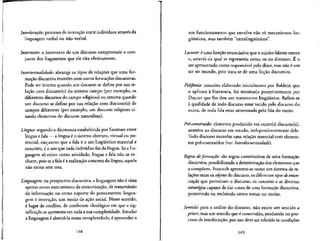 Interlocugao: processo de interacao entre individuos atraves da
linguagem verbal ou nao-verbal.
Intertexto: o intertexto de um discurso compreende o con-
junto dos fragmentos que ele cita efetivaniente.
Intertextualidade: abrange os tipos de relacoes que uma for-
macao discursiva mantem com outras formacoes discursivas.
Pode ser interna quando um discurso se define por sua re-
lacao com discurso(s) do mesmo campo (por exemplo, os
diferentes discursos do campo religiose) ou externa quando
um discurso se define por sua relacao com discurso(s) de
campos diferentes (por exemplo, um discurso religioso ci-
tando elementos do discurso naturalista).
Lingua: segundo a dicotomia estabelecida por Saussure entre
lingua e fala — a lingua 6 o sistema abstrato, virtual ou po-
tencial, enquanto que a fala e o ato linguistico material e
concreto, e o uso que cada indivfduo faz da lingua. Sea lin-
guagem so existe corno atividade, lingua e fala nao se ex-
cluem, pois sea fala e a realizacao concreta da lingua, aquela
nao existe sem esta.
Linguagem: na perspectiva discursiva, a linguagem nao evista
apenas como instrumento de comunicacao, de transmissao
de informacao ou como suporte do pensamento; lingua-
gem e interacao, um modo de acao social. Nesse sentido,
e" lugar de conflito, de confronto ideol6gico em que a sig-
nifica^ao seapresenta em toda a sua complexidade. Estudar
a linguagem € abarca-la nessa complexidade, € apreender o
108
seu funcionamento que envolve nao so mecanismos lin-
gufsticos, mas tambem "extralingtii'sticos".
Locutor: e uma funcao enunciativa que o sujeito falante exerce
e, atraves da qual se representa como eu no discurso. fi o
ser apresentado como responsavel pelo dizer, mas nao 6 um
ser no mundo, pois trata-se de uma ficcao discursiva.
Polifonia: conceito elaborado inicialmente por Bakhtln que
o aplicou a literatura, foi retomado posteriormente por
Ducrot que Ihe deu um tratamento linguistico. Refere-se
a qualidade de todo discurso estar tecido pelo discurso do
outro, de toda fala estar atravessada pela fala do outro.
Pre-construido: elemento produzido em outro(s) discurso(s),
anterior ao discurso em estudo, independentemente dele.
Todo discurso mantem uma relacao essencial com elemen-
tos pre-contruidos (ver Interdiscursividade].
Regras deforma$ao: sao regras constitutivas de uma formacao
discursiva, possibilitando a determinacao dos elementos que
a compoem. Foucault apresenta-as como um sistema de re-
lacoes entre os ohjetos do discurso, os diferentes tipos deenun-
ciagao que permeiam o discurso, os conceitos e as diversas
estrategias capazes de dar conta de uma formacao discursiva,
permitindo ou excluindo certos temas ou teorias.
Sentido: para a analise do discurso, nao existe um sentido a
priori, mas um sentido que e construido, produzido no pro-
cesso de interlocucao, por isso deve ser referido as condicoes
109
 