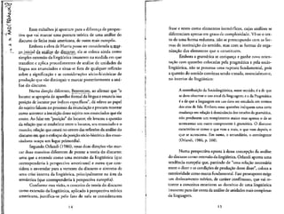 Esses trabalhos ja apontam para a diferenca de perspec-
tiva que vai marcar uma postura teorica de uma analise do
discurso de linha mais americana, de outra mais europeia.
Embora a obra de Harris possa ser considerada arnar-
cp inicial da analise dp discurso, ela se coloca ainda como
simples extensao da linguistica imanente na medida em que
transfere e aplica procedimentos de analise de unidades da
lingua aos enunciados e situa-se fora de qualquer reflexao
sobre a significacao e as consideracoes socio-historicas de
producao que vao distinguir e marcar posteriormente a ana-
lise do discurso.
Numa direcao diferente, Benveniste, ao aflrmar que "o
locutor seapropria do aparelho formal da linguae enuncia sua
posicao de locutor por indices especfficos", da relevo ao papel
do sujeito falante no processo da enunciacao e procura mostrar
como acontece a inscricao desse sujeito nos enunciados que ele
emite. Ao falar em "posicao" do locutor, ele levanta a questao
da relacao que se estabeiece entre o locutor, seu enunciado e o
mundo; relacao que estara no centre das reflexoes da analise do
discurso em que o enfoqueda posicao socio-historica dos enun-
ciadores ocupa um lugar primordial.
Segundo Orlandi (1986), essas duas didoes vao mar-
car duas maneiras diferentes de pensar a teoria do discurso:
uma que a entende como uma extensao da lingufstica (que
corresponderia a perspectiva americana) e outra que con-
sidera o enveredar para a vertente do discurso o sintoma de
uma crise interna da linguistica, principalmente na area da
semantica (que corresponderia a perspectiva europeia).
Conforme essa visao, o conceito de teoria do discurso
como extensao da lingufstica, aplicado a perspectiva teorica
americana, justifica-se pelo fato de nela se considerarem
14
frase e texto como elementos isomorflcos, cujas analises se
diferenciam apenas em graus de complexidade. Ve-se o tex-
to de uma forma redutora, nao se preocupando com as for-
mas de instituicao do sentido, mas com as formas de orga-
nizacao dos elementos que o constituem.
Embora a gramatica se enriqueca e ganhe nova orien-
tacao com questoes colocadas pela pragmatica e pela socio-
lingiifstica, nao se processa uma ruptura fundamental, pois
a questao do sentido continua sendo tratada, essencialmente,
no interior do lingufstico:
A contribuicao da Sociolingiiistica, nesse sentido, e a de que
se deve observar o uso atual da linguagem; e a da Pragmatica
€ a de que a linguagem em uso deve ser estudada em termos
dos atos de fala. Embora essas questoes indiquem uma certa
mudanca em relacao a dominancia dos estudos da gramatica,
nao produzem um rompimento maior mas apenas o de se
acrescentar um outro componente a gramatica. O discurso
caracteriza-se como o que vem a mais, o que vem depois, o
que se acrescenta. Em suma, o secundario, o contingente
(Orlandi, 1986, p. 108).
Numa perspectiva oposta a dessa concepcao da analise
do discurso como extensao da lingufstica, Orlandi aponta uma
tendencia europeia que, partindo de "uma relacao necessaria
entre o dizer e as condicoes de produ9ao desse dizer", coloca a
exterioridade como marca fundamental. Esse pressuposto exige
um deslocamento teorico, de carater conflituoso, que vai re-
"correr a conceitos exteriores ao dominio de uma lingufstica
imanente para dar conta da analise de unidades mais complexas
da linguagem.
15
 
