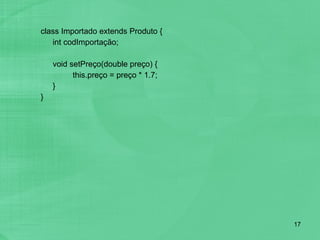 class Importado extends Produto { int codImportação;   void setPreço(double preço) { this.preço = preço * 1.7; } } 