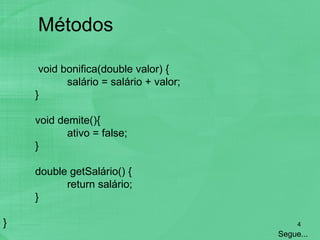   void bonifica(double valor) { salário = salário + valor; } void demite(){ ativo = false; } double getSalário() { return salário; } } Métodos   Segue... 