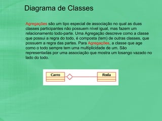 Diagrama de Classes Agregações  são um tipo especial de associação no qual as duas classes participantes não possuem nível...