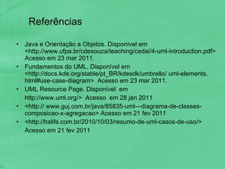 Referências <ul><li>Java e Orientação a Objetos. Disponível em  <http://www.ufpa.br/cdesouza/teaching/cedai/4-uml-introduc...