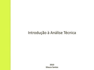 Introdução à Análise Técnica




              2010
          Glauco Santos
 