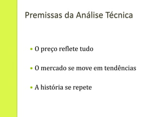 Premissas da Análise Técnica


    O preço reflete tudo

    O mercado se move em tendências

    A história se repete
 
