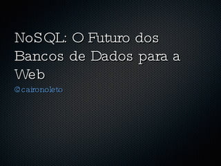 NoSQL: O Futuro dos Bancos de Dados para a Web ,[object Object]