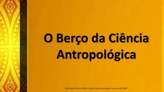 O Berço da Ciência
Antropológica
Diferentes Culturas, KÄSER, Lothar, Editore Descoberta, Londrina-PR, 2004
 