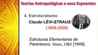 4. Estruturalismo
Claude LÉVI-STRAUS
(1908-2009)
Estruturas Elementares de
Parentesco, Vozes, 1982 [1949].
Teorias Antropológicas e seus Expoentes
 