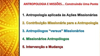 1. Antropologia aplicada às Ações Missionárias
ANTROPOLOGIA E MISSÕES... Construindo Uma Ponte
 