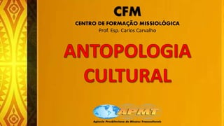 CFM
CENTRO DE FORMAÇÃO MISSIOLÓGICA
Prof. Esp. Carlos Carvalho
 