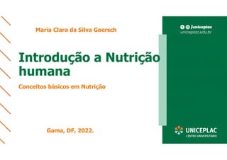 Introdução a Nutrição
humana
Conceitos básicos em Nutrição
Maria Clara da Silva Goersch
Gama, DF, 2022.
 