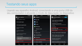 Usando seu aparelho Android, conectando a uma porta USB do
seu computador e ativando o modo de depuração no dispositivo
Testando seus apps
 