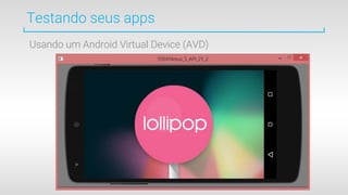 Usando um Android Virtual Device (AVD)
Testando seus apps
 