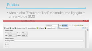 •Abra a aba “Emulator Tool” e simule uma ligação e
um envio de SMS
Prática
 