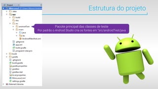 Estrutura do projeto
Pacote principal das classes de teste
Por padrão o Android Studio cria os fontes em “src/androidTest/java
 