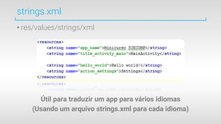strings.xml
• res/values/strings/xml
Útil para traduzir um app para vários idiomas
(Usando um arquivo strings.xml para cada idioma)
 