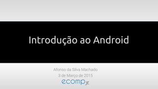 Introdução ao Android
Afonso da Silva Machado
3 de Março de 2015
 