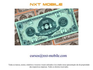 cursos@nxt-mobile.com
Todas as marcas, nomes, relatórios e recursos visuais utilizados e/ou citados nessa apresentação são de propriedade
das respectivas empresas. Todos os direitos reservados.
 