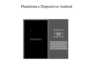 Plataforma e Dispositivos Android
 