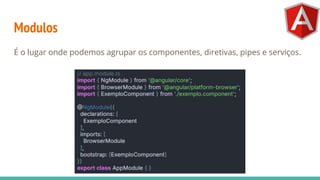 Modulos
É o lugar onde podemos agrupar os componentes, diretivas, pipes e serviços.
 