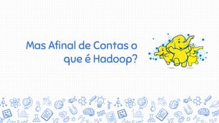 Mas Afinal de Contas o
que é Hadoop?
 