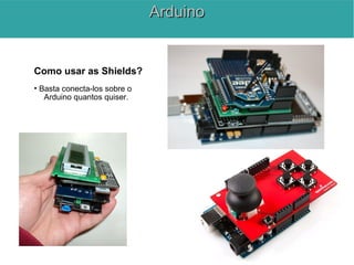 Como usar as Shields?
• Basta conecta-los sobre o
Arduino quantos quiser.
ArduinoArduino
 