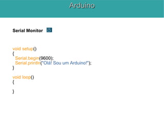 Serial Monitor
void setup()
{
Serial.begin(9600);
Serial.println("Olá! Sou um Arduino!");
}
void loop()
{
}
ArduinoArduino
 