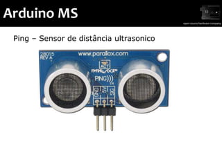 Arduino MS
 Ping – Sensor de distância ultrasonico
 