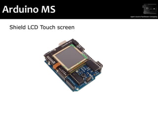 Arduino MS
LCD Touch
 Shield LCD Touch screen
 