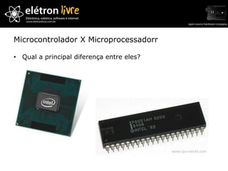 Microcontrolador X Microprocessadorr

• Qual a principal diferença entre eles?
 