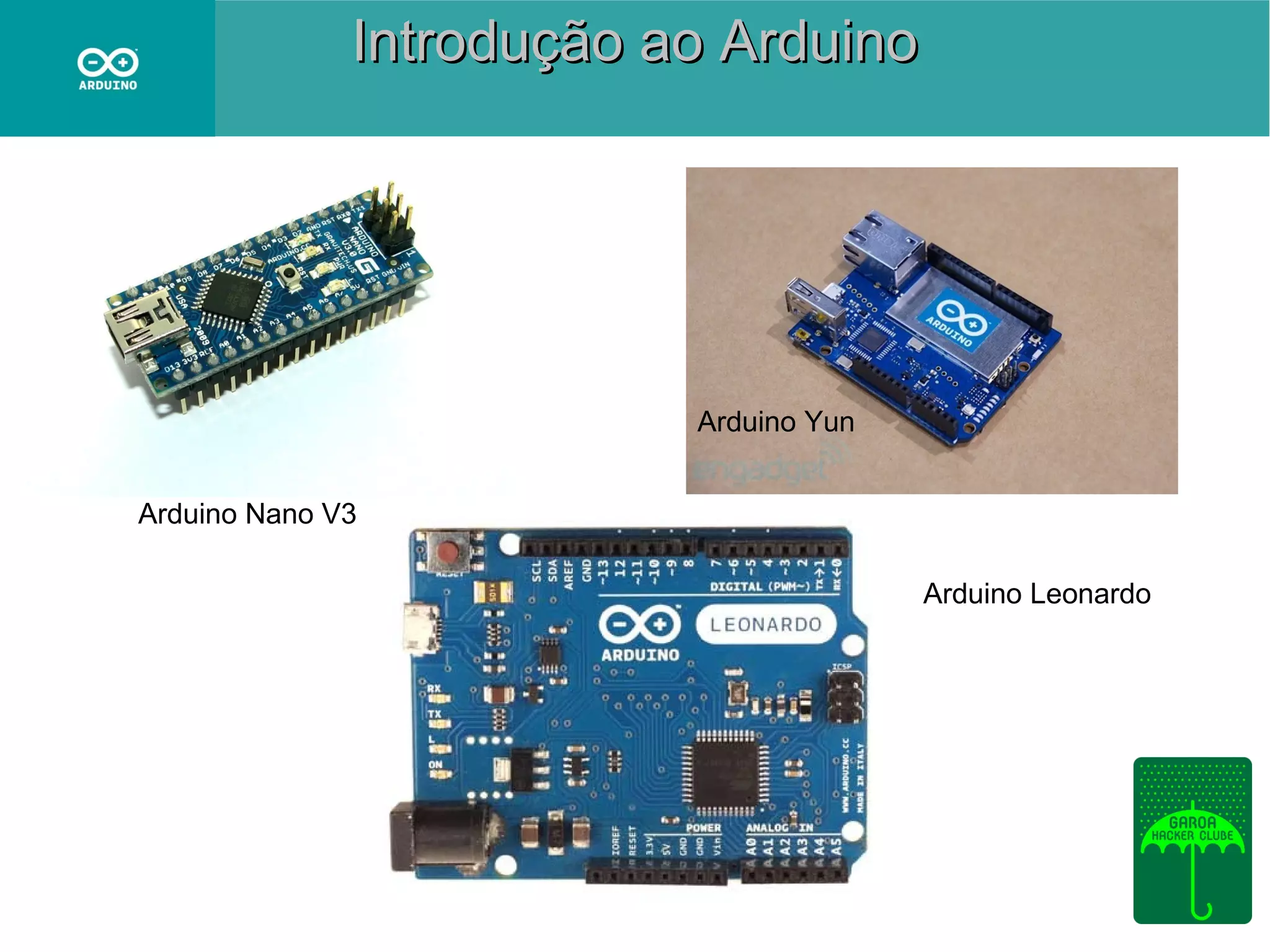 Introdução ao Arduino

Arduino Yun
Arduino Nano V3
Arduino Leonardo

 