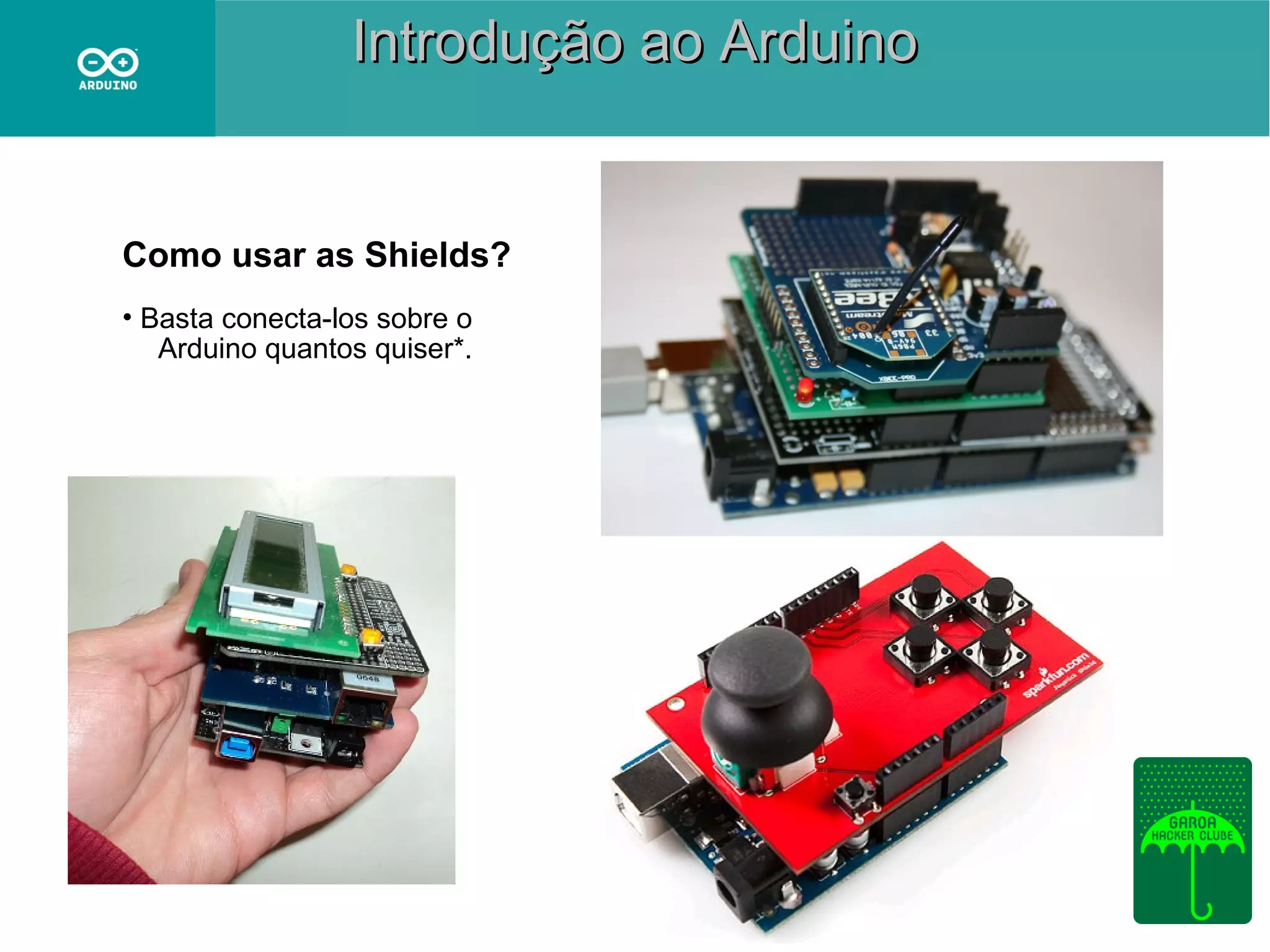 Introdução ao Arduino

Como usar as Shields?
• Basta conecta-los sobre o
Arduino quantos quiser*.

 